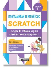 Програмирай и играй със Scratch - създай 10 забавни игри и стани истински програмист