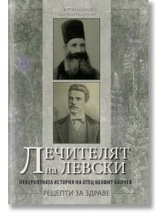 Лечителят на Левски. Невероятната история на отец Неофит Калчев - рецепти за здраве