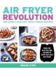 Air Fryer Revolution: 100 Crispy, Healthy, Fast & Fresh Recipes - 9780358120872-thumb