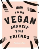 How to be Vegan and Keep Your Friends - 9781787132740-thumb