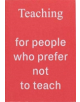 Teaching For People Who Prefer Not To Teach - 9781907840128-thumb