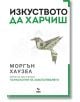 Корицата на книгата "Изкуството да харчиш" от Моргън Хаузел, налична в книжарница Orange, показва оригами птица от доларова банкнота върху бял фон със зелени акценти и заглавие на български с удебелен шрифт.-2-thumb