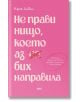 Розова корица на книга с бял текст на кирилица и червена зачеркната дума. На корицата е изписано заглавието "Не прави нищо, което аз бих направила". Името на автора, Кара Алвил, е в горната част. Вдясно се появява мехурче с речта на есета за любовта и съв-2-thumb