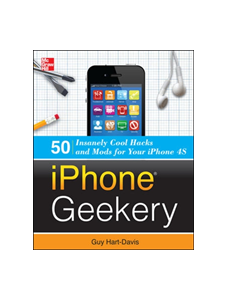 iPhone Geekery: 50 Insanely Cool Hacks and Mods for Your iPhone 4S