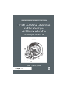Private Collecting, Exhibitions, and the Shaping of Art History in London