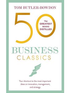 50 Business Classics: Your shortcut to the most important ideas on innovation, management and strategy