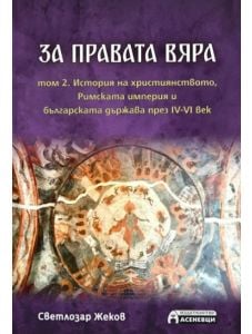 За правата вяра, том 2: История на християнството, Римската империя и българската държава през IV-VI век