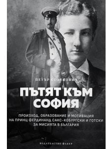 Пътят към София. Произход, образование и мотивация на принц Фердинанд Сакс-Кобургски и Готски за мисията в България
