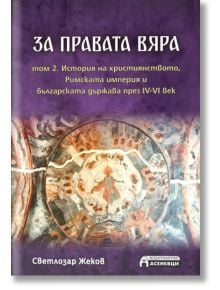 За правата вяра, том 2: История на християнството, Римската империя и българската държава през IV-VI век - Светлозар Жеков - Жена, Мъж - Асеневци - 9786197586978