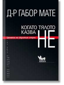 Когато тялото казва НЕ: Цената на скрития стрес - Габор Мате - Жена, Мъж - Кибеа - 9789544749385