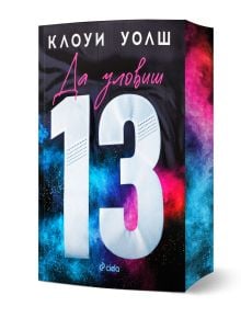 Ярка корица за "Да уловиш 13 - книга 1" на Клоуи Уолш, с дръзко бяло 13, сини и розови прахообразни ефекти, текст на кирилица в горната част и в центъра и логото на Ciela в долната част.