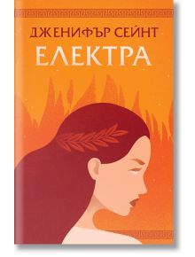 Българска илюстрована корица на книгата Електра от Дженифър Сейнт, изобразяваща стилизиран профил на жена с дълга коса на оранжев абстрактен фон, вдъхновен от Троянската война и проклятието на дома на Атрей.