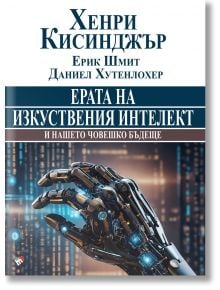 Ерата на изкуствения интелект и нашето човешко бъдеще - Хенри Кисинджър - Жена, Мъж - Труд - 9789543988334