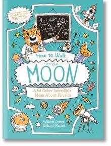 How to Walk on the Moon and Other Incredible Ideas About Physics - William Potter - Момиче, Момче - Arcturus Publishing Ltd - 9781398833340