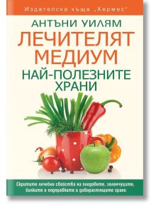 Лечителят Медиум: Най-полезните храни - Антъни Уилям - Хермес - 9789542618201