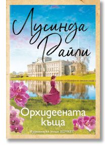 Корицата на книгата за "Орхидеената къща" от Лусинда Райли, издателство Хермес: жена в розова рокля край езеро с разкошно имение на заден план и розови орхидеи в долната част.