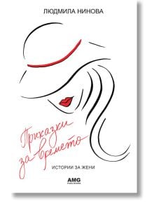 Приказки за времето. Истории за жени - Людмила Нинова - Жена, Мъж - AMG Publishing - 9786197494143