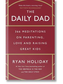 The Daily Dad: 366 Meditations on Parenting, Love and Raising Great Kids - Райън Холидей - Жена, Мъж - Profile Books Ltd - 9781800815032