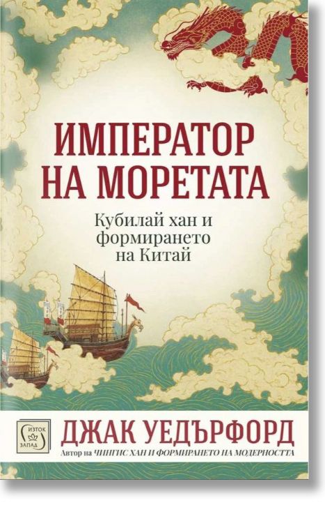 Император на моретата. Кубалай хан и формирането на Китай - Джак Уедърфорд - Жена, Мъж - Изток-Запад - 9786190116592-2