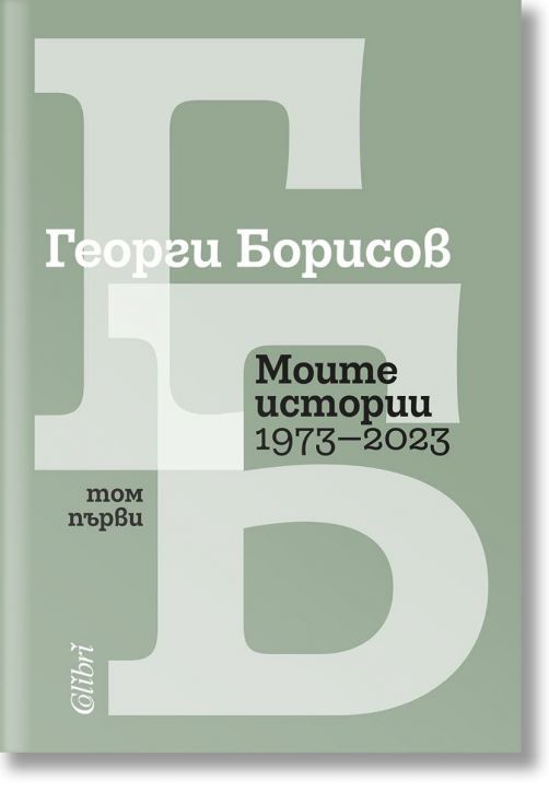 Моите истории (1973 – 2023). Том 1 - Георги Борисов - Жена, Мъж - Колибри - 9786190215158