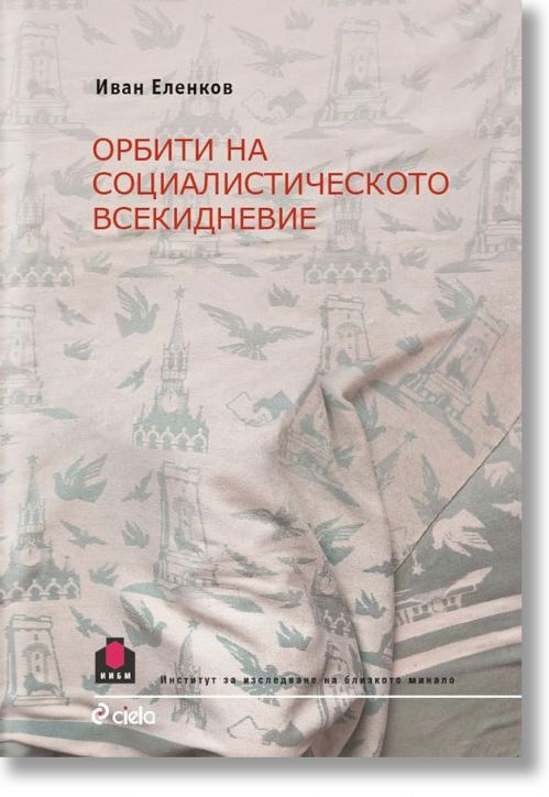 Орбити на социалистическото всекидневие - Иван Еленков - Сиела - 9789542824893