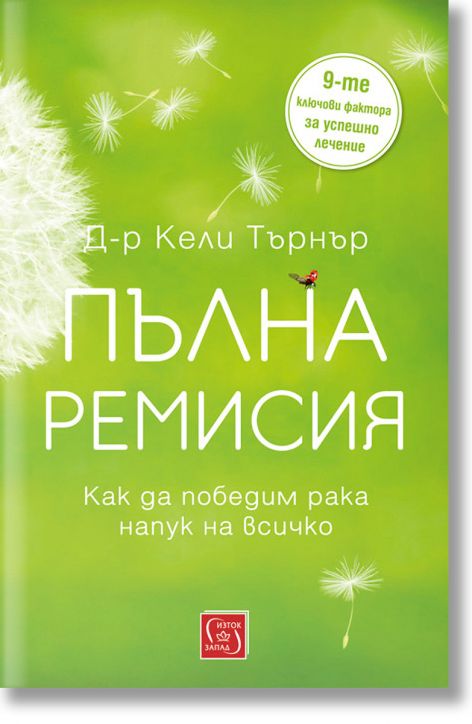 Пълна ремисия. Как да победим рака напук на всичко, Д-р Кели Търнър ...
