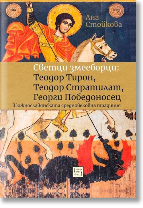 Светци змееборци: Теодор Тирон, Теодор Стратилат, Георги Победоносец - Ана Стойкова - Изток-Запад - 9786190104650