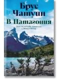 Корица на книгата В Патагония. Земя на митове, изгнаници и вечния вятър със заснежени планини, езеро и буйна зеленина под синьо небе. Кирилицата подчертава това незабравимо пътешествие в горната част.