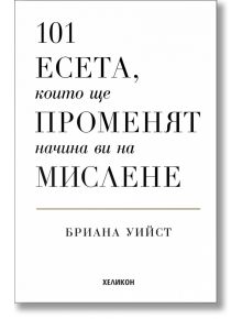 Корица на книга с бял фон. Заглавие: 101 есета, които ще променят начина ви на мислене - твърда корица от Бриана Уийст, фокус за личностно развитие. Издателят Хеликон е в долната част.