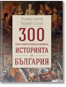 300 неща, които трябва да знаем за Историята на България - Людмил Спасов, Пламен Павлов - Световна библиотека - 9789545742378