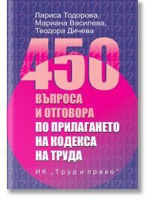450 въпроса и отговора по прилагането на Кодекса на труда - Лариса Тодорова, Теодора Дичева, Мариана Василева - Жена, Мъж - Труд и право - 9789546083609