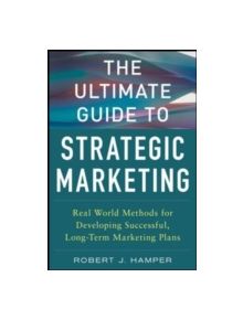 The Ultimate Guide to Strategic Marketing: Real World Methods for Developing Successful, Long-term Marketing Plans - 97800718