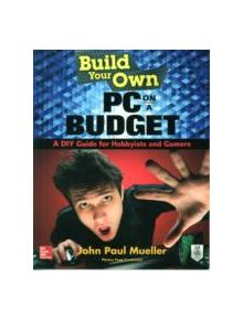 Build Your Own PC on a Budget: A DIY Guide for Hobbyists and Gamers - 9780071842372
