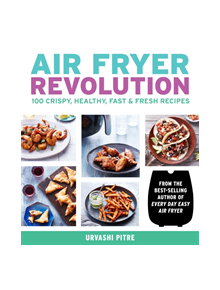 Air Fryer Revolution: 100 Crispy, Healthy, Fast & Fresh Recipes - 9780358120872