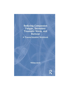 Reducing Compassion Fatigue, Secondary Traumatic Stress, and Burnout - 9780367144081
