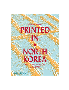 Printed in North Korea: The Art of Everyday Life in the DPRK - 9780714879239