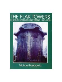 Flak Towers in Berlin, Hamburg and Vienna 1940-1950: in Berlin, Hamburg and Vienna 1940-1950 - 9780764303982