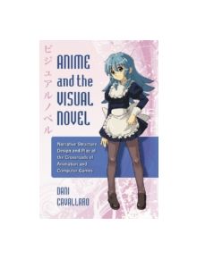 Anime and the Visual Novel - 9780786444274