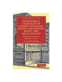 Wedgwood's Catalogue of Cameos, Intaglios, Medals, Bas-Reliefs, Busts, and Small Statues - 9781108079808