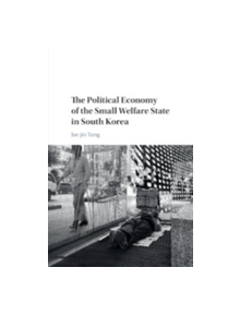 The Political Economy of the Small Welfare State in South Korea - 9781108402484