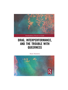 Drag, Interperformance, and the Trouble with Queerness - 9781138327344