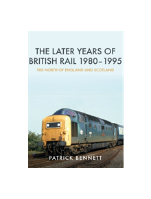The Later Years of British Rail 1980-1995: The North of England and Scotland - 9781445674322