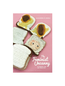 The Feminist Uncanny in Theory and Art Practice - 9781472511393