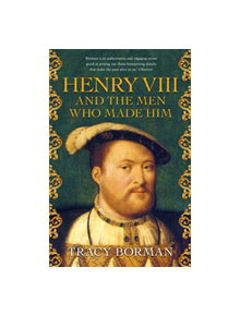 Henry VIII and the men who made him - 9781473649910