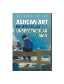 Ashcan Art, Whiteness, and the Unspectacular Man - 9781501325755