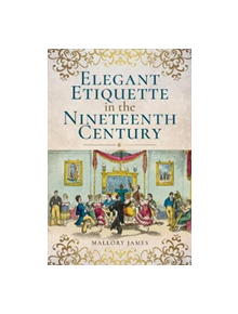 Elegant Etiquette in the Nineteenth Century - 9781526705204