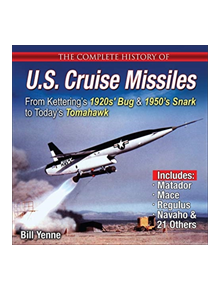 The Complete History of U.S. Cruise Missiles: From Kettering's 1920s' Bug & 1950s' Snark to Today's Tomahawk - 9781580072564