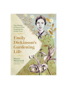 Emily Dickinson's Gardening Life: The Plants and Places That Inspired the Iconic Poet - 9781604698220