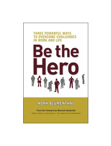 Be The Hero: Three Powerful Ways to Overcome Challenges in Work and Life - 9781605090009