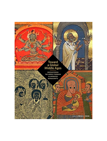Toward a Global Middle Ages - Encountering the World through Illuminated Manuscripts - 9781606065983